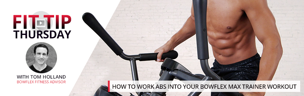 How to work abs into your BowFlex Max Trainer Workout - Fit Tip Thursday with Tom Holland BowFlex Fitness Advisor