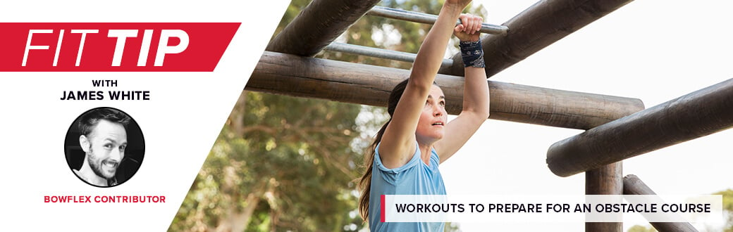 Fit Tip with James White, Bowflex contributor. Workouts to prepare for an obstacle course race.
