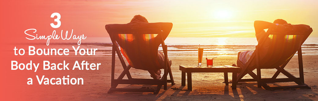 3 Simple Ways to Bounce Your Body Back After a Vacation