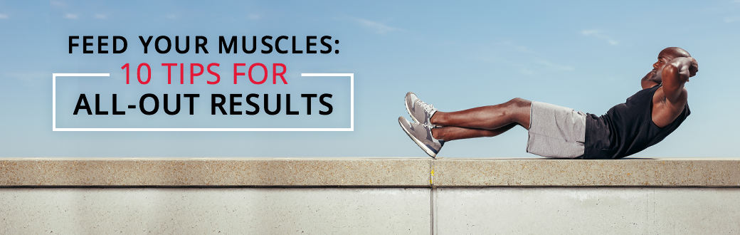 Feed Your Muscles: 10 Tips for All-Out Results