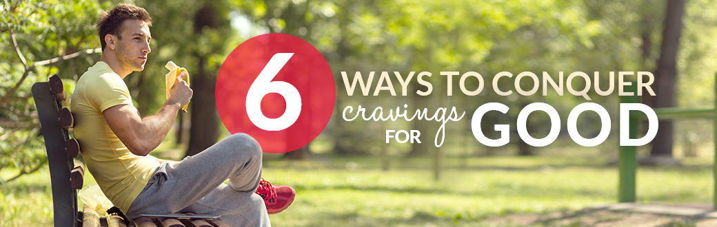 6 Ways to Conquer Cravings for Good
