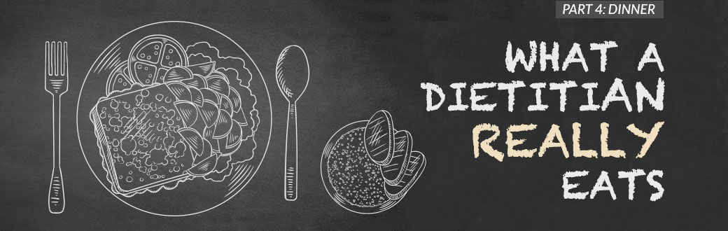 What a Dietitian Really Eats, Part 4: Dinner