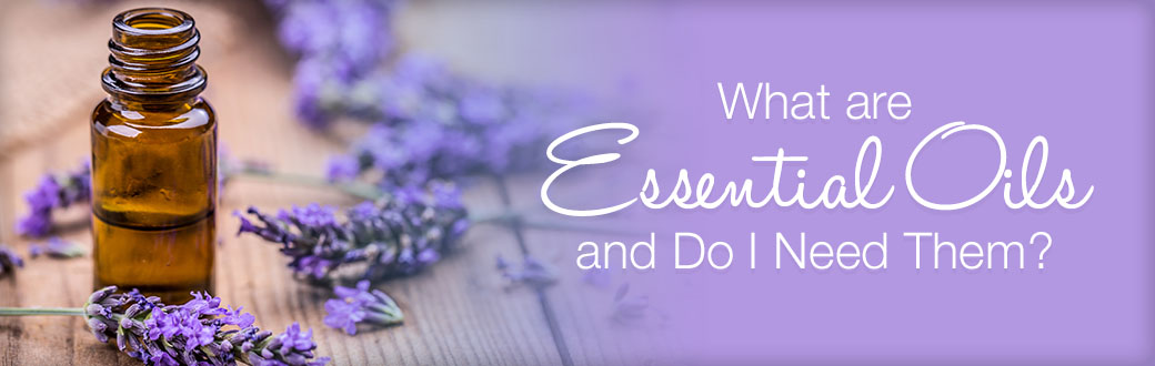 What Are Essential Oils and Do I Need Them?