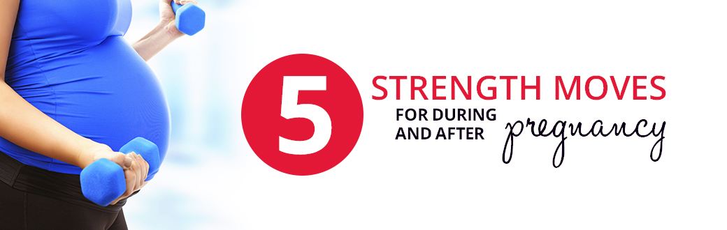 5 Strength Moves for During & After Pregnancy