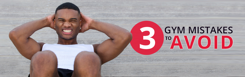 3 Gym Mistakes to Avoid