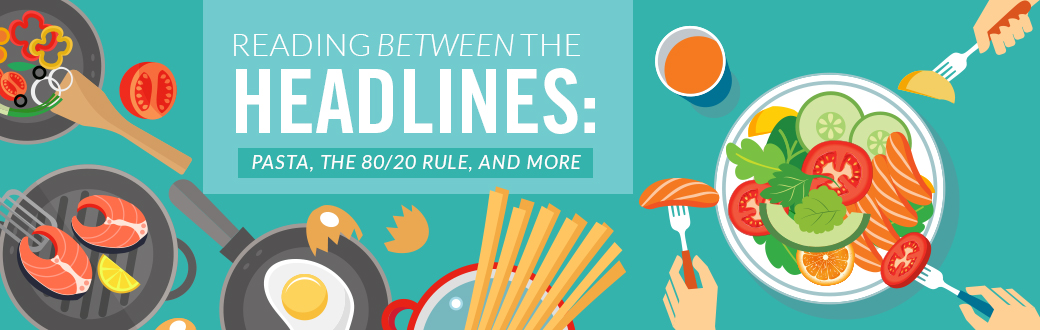 Reading Between the Headlines: Pasta, the 80/20 Rule, and More