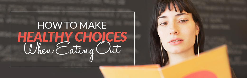 How To Make Healthy Choices When Eating Out