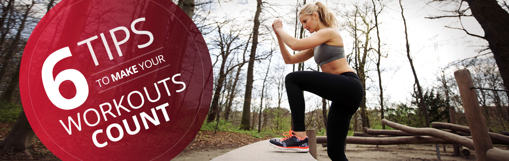 6 Tips to Make Your Workouts Count
