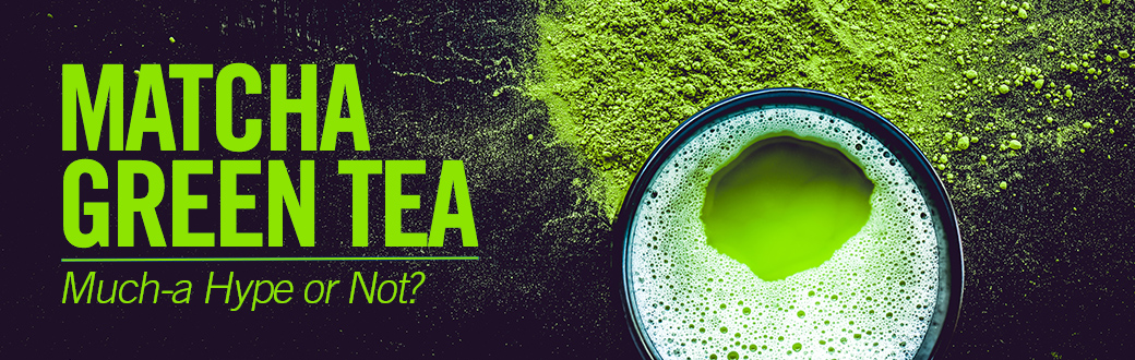 Matcha Green Tea - Much-a Hype or Not?