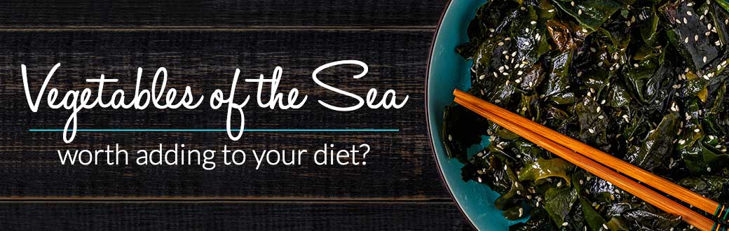 Vegetables of the Sea: Worth Adding to Your Diet?