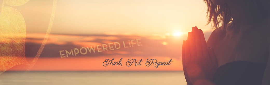 Empowered Life: Think, Act, Repeat