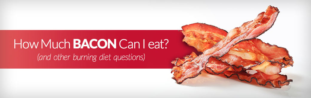 How Much Bacon Can I Eat? (And Other Burning Diet Questions)